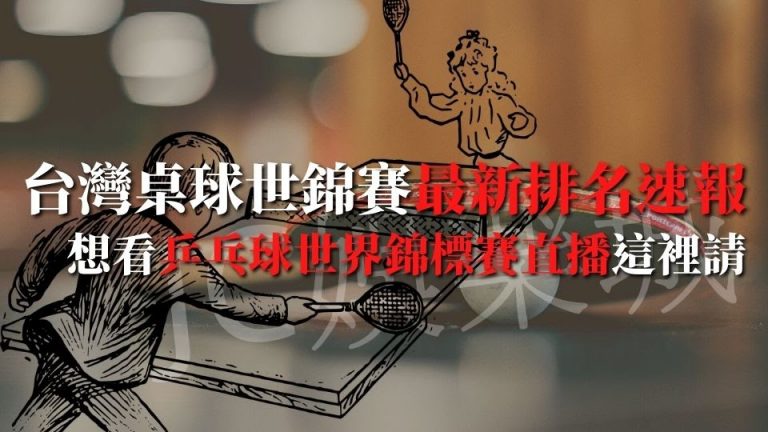 【乒乓球世界錦標賽直播】台灣乒乓球世界錦標賽最新排名速報！想看乒乓球世界錦標賽直播這裡請～